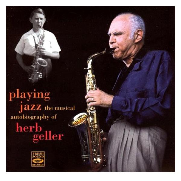 Playing Jazz - The Musical Autobiography Of Herb Geller (Herb Geller)