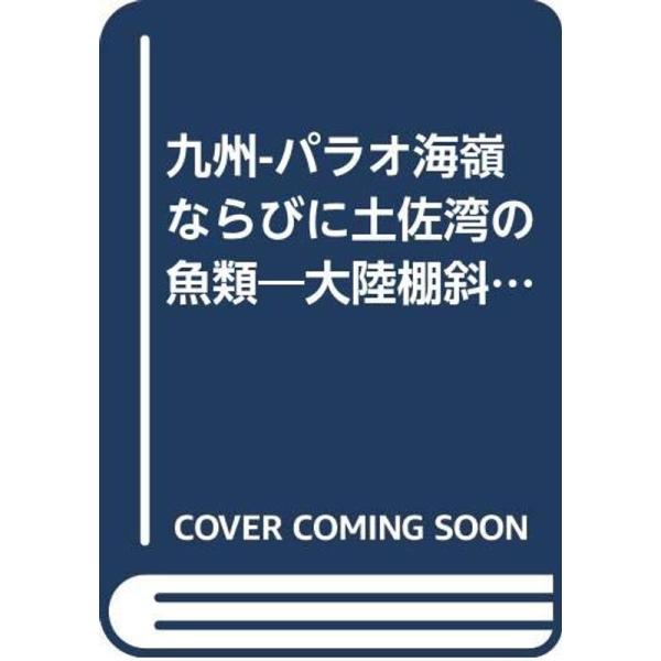 九州　パラオ海類ならびに土佐湾の魚類 九州-パラオ海嶺ならびに土佐湾の魚類?大陸棚斜面未利用資源精密調査