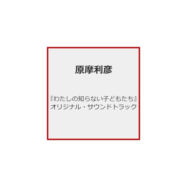 『わたしの知らない子どもたち』オリジナル・サウンドトラック/原摩利彦[CD]【返品種別A】