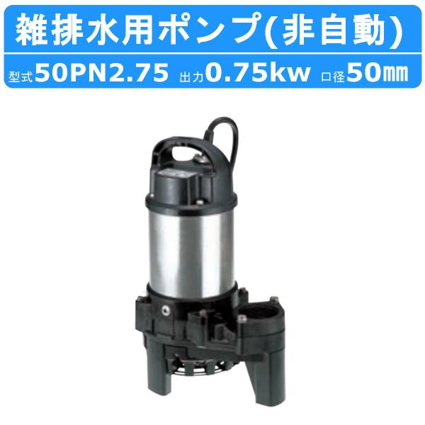 ツルミ 鶴見 50PN2.75 雑排水用 水中ポンプ 200V 非自動型 バンクスシリーズ 汚水用 排水ポンプ 小型水中ポンプ 水中 ポンプ 排水ポンプ 樹脂製 鶴見製作所