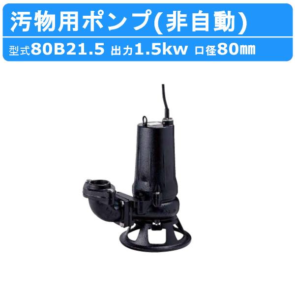ツルミ 鶴見 80B21.5 水中ポンプ 非自動形 80mm 50Hz/60Hz 200V 汚水ポンプ 排水ポンプ 排水 排水用ポンプ 揚水 揚水用 ポンプ 小型 小型ポンプ 鶴見製作所