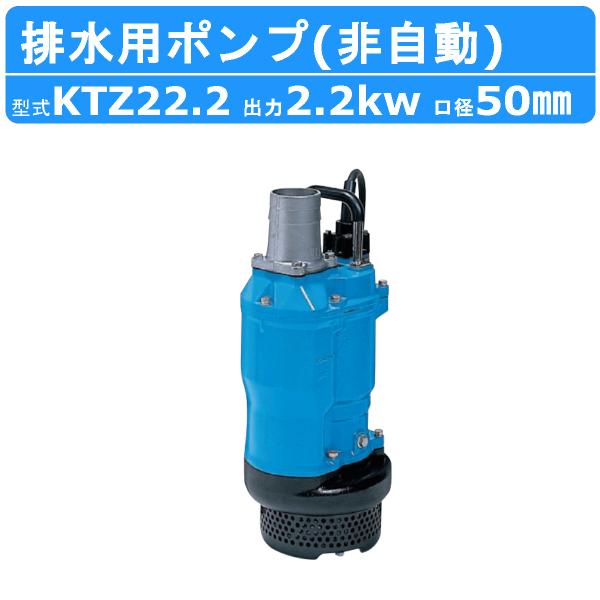 ツルミ 鶴見 KTZ22.2 水中ポンプ 非自動形 50mm 50Hz/60Hz 200V 一般工事排水ポンプ 排水ポンプ 排水 排水用 排水用ポンプ 鶴見製作所