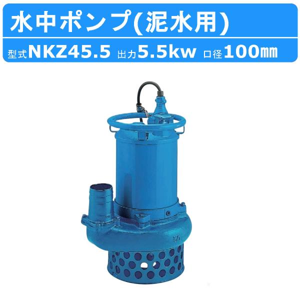ツルミ 鶴見 NKZ45.5 NKZ3-D4/B4 水中ポンプ 泥水用 サンド用 100mm 50Hz / 60Hz 200V 土砂 ヘドロ 排水 汚水 土木 工事用 一般土木 泥水 鶴見製作所