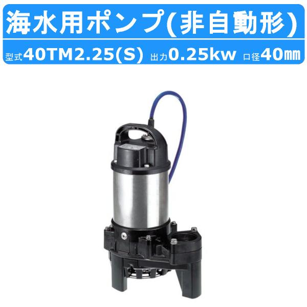 ツルミポンプ ツルミ 鶴見 40TM2.25 / 40TM2.25S 水中 チタン ポンプ