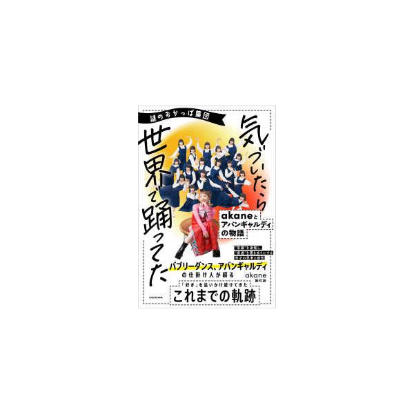 謎のおかっぱ集団 気づいたら世界で踊ってた ａｋａｎｅとアバンギャルディの物語