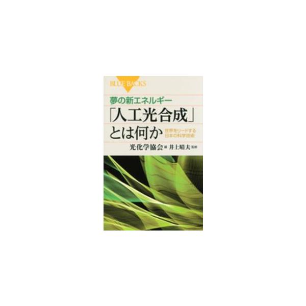 夢の新エネルギー「人工光合成」とは何か 世界をリードする日本の科学技術/光化学協会/井上晴夫