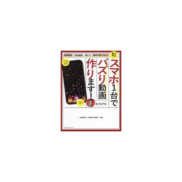 スマホ１台でバズり動画作ります！―動画撮影・動画編集・案件の取り方・稼ぎ方まで完全網羅