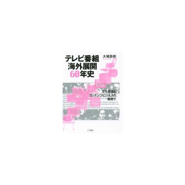 テレビ番組海外展開６０年史―文化交流とコンテンツビジネスの狭間で