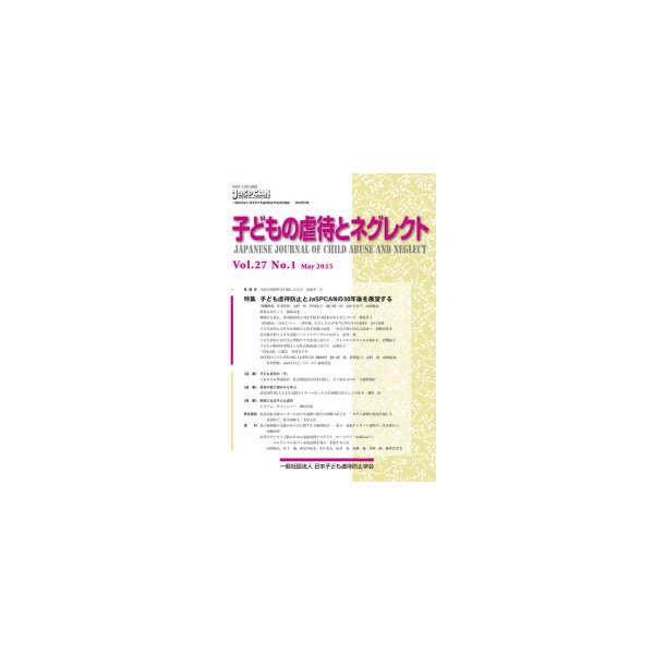 子どもの虐待とネグレクト 〈Ｖｏｌ．２７　Ｎｏ．１（Ｍａｙ〉 - 日本子ども虐待防止学会学術雑誌 特集：子ども虐待防止とＪａＳＰＣＡＮの３０年後を展望