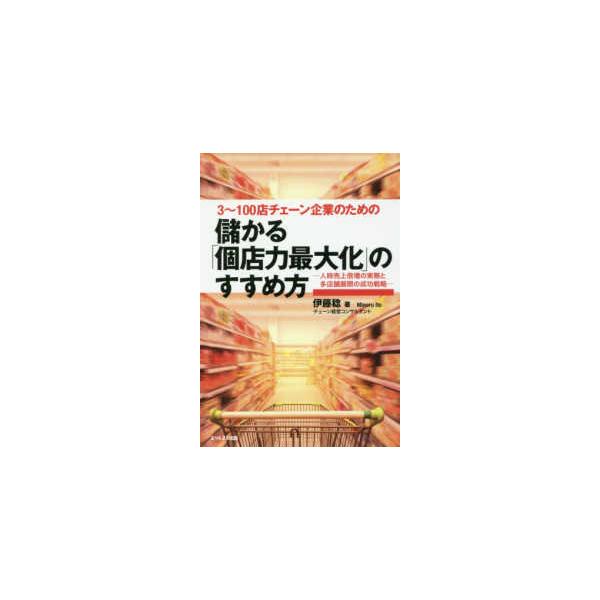 ３〜１００店チェーン企業のための儲かる「個店力最大化」のすすめ方―人時売上倍増の実務と多店舗点開の成功戦略