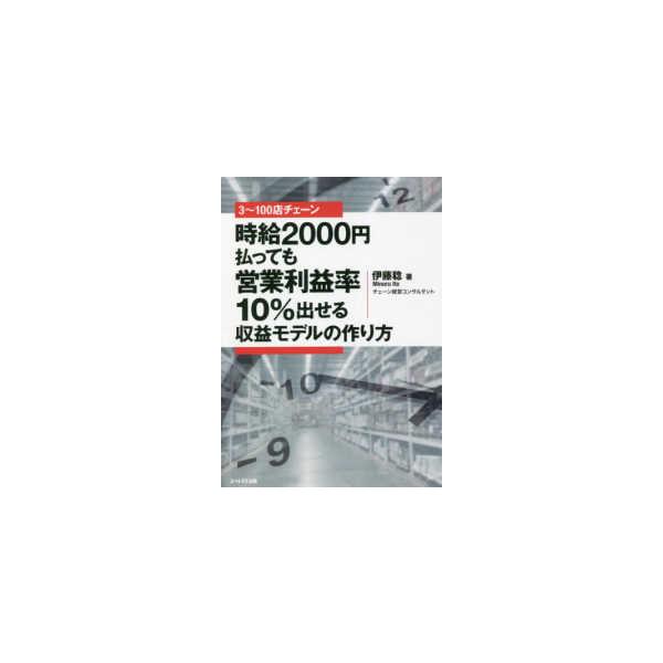 ３〜１００店チェーン 時給２０００円払っても営業利益率１０％出せる収益モデルの作り方