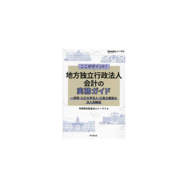 Ｄｅｌｏｉｔｔｅ．トーマツ．  ここがポイント！地方独立行政法人会計の実務ガイド―一般型・公立大学法人・公営企業型の法人別解説