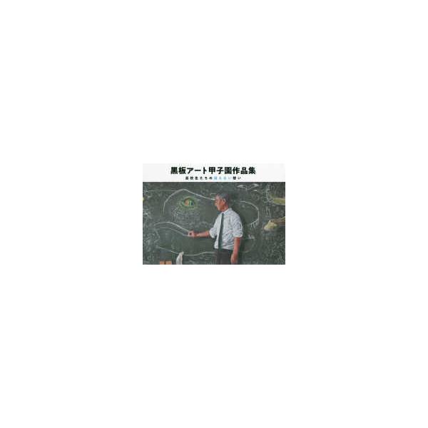 黒板アート甲子園作品集―高校生たちの消えない想い