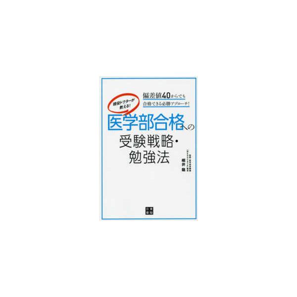 現役ドクターが教える！医学部合格への受験戦略・勉強法―偏差値４０からでも合格できる必勝アプローチ！