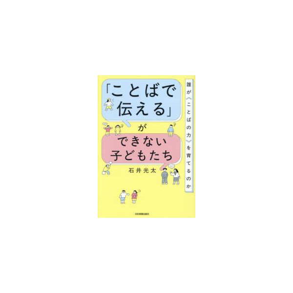 「ことばで伝える」ができない子どもたち - 誰が〈ことばの力〉を育てるのか