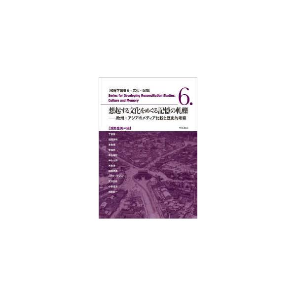 和解学叢書 文化・記憶 想起する文化をめぐる記憶の軋轢―欧州・アジアのメディア比較と歴史的考察