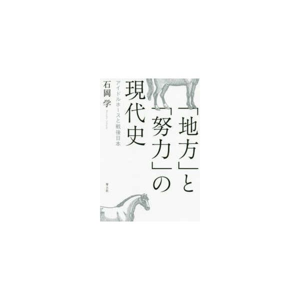 「地方」と「努力」の現代史―アイドルホースと戦後日本