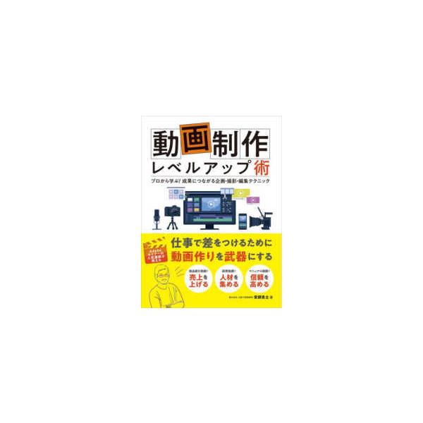 動画制作レベルアップ術―プロから学ぶ！成果につながる企画・撮影・編集テクニック