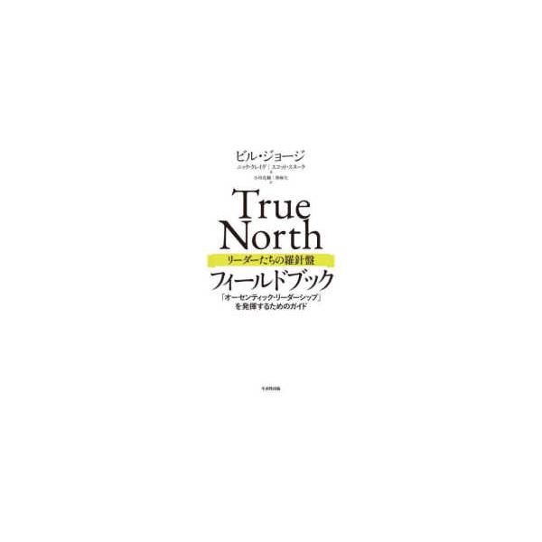 Ｔｒｕｅ Ｎｏｒｔｈリーダーたちの羅針盤フィールドブック―「オーセンティック・リーダーシップ」を発揮するためのガイド