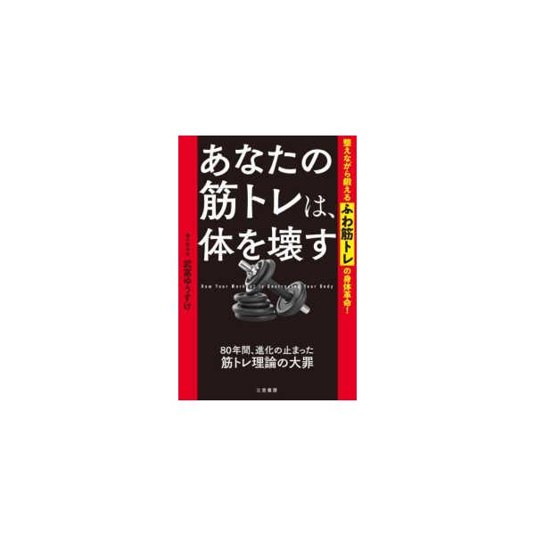 あなたの筋トレは、体を壊す―整えながら鍛えるふわ筋トレの身体革命！　８０年間、進化の止まった筋トレ理論の大罪