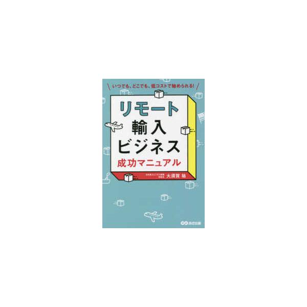 リモート輸入ビジネス成功マニュアル―いつでも、どこでも、低コストで始められる！