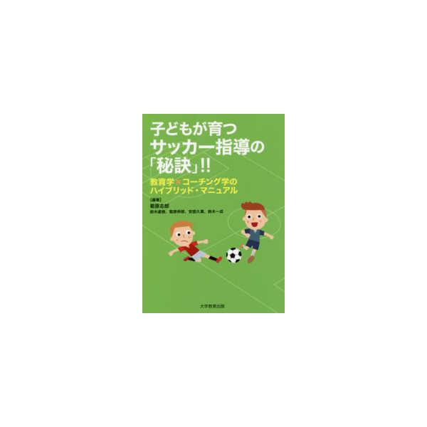 子どもが育つサッカー指導の「秘訣」！！―教育学×コーチング学のハイブリッド・マニュアル