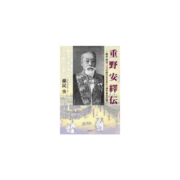 重野安繹伝―幕末・明治、二つの時代を生きた一漢学者の生涯