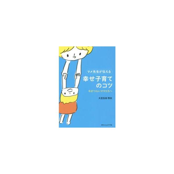 マメ先生が伝える幸せ子育てのコツ―今がつらいママたちへ