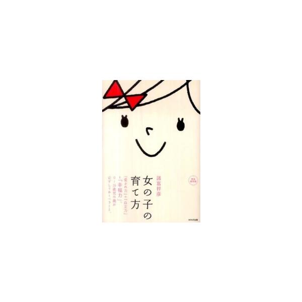 女の子の育て方―「愛され力」＋「自立力」＝「幸福力」。０〜１５歳児の親が必ずしておくべきこと。