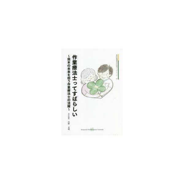 熊本保健科学大学ブックレット  作業療法士ってすばらしい―熊本の未来を担う作業療法士の活躍
