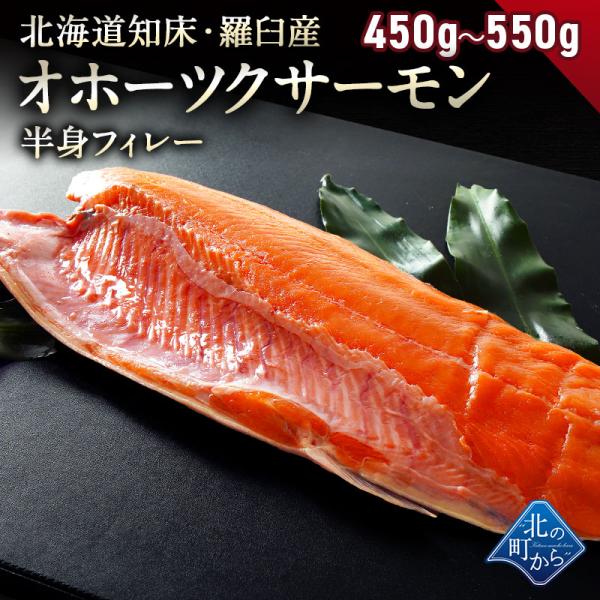 鮭 知床・羅臼産 オホーツクサーモン半身フィレー 450g〜550g 2.5kの雄のみ使用 雄の身と雌の身では、脂ののりが違います！