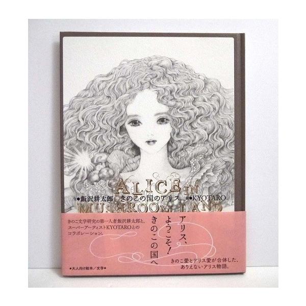 『きのこの国のアリス』　飯沢耕太郎：文　, KYOTARO：絵・きのこ文学研究の第一人者飯沢耕太郎と、スーパーアーティスト　KYOTAROとのコラボレーション。　きのこ愛とアリス愛が合体した、ありえないアリス物語。　新品です。定価：税込24...