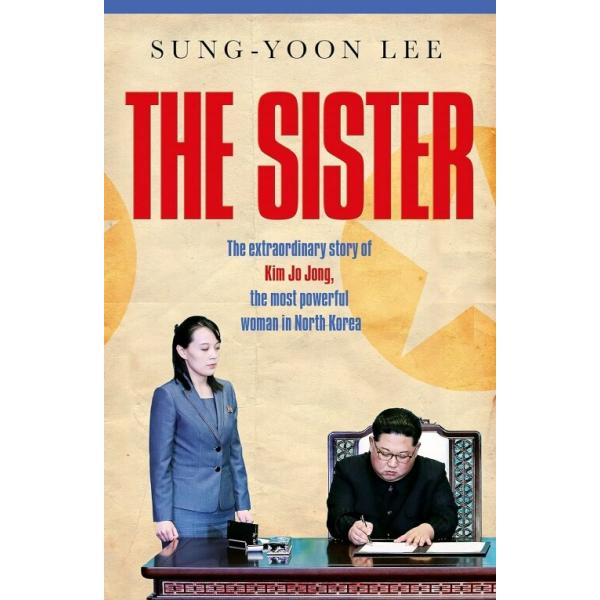 The Sister : The extraordinary story of Kim Yo Jong the most powerful woman in North Korea (Paperback)