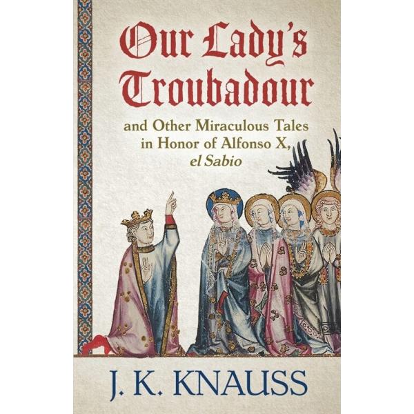 Our Lady's Troubadour: and Other Miraculous Tales in Honor of Alfonso X el Sabio (Paperback)