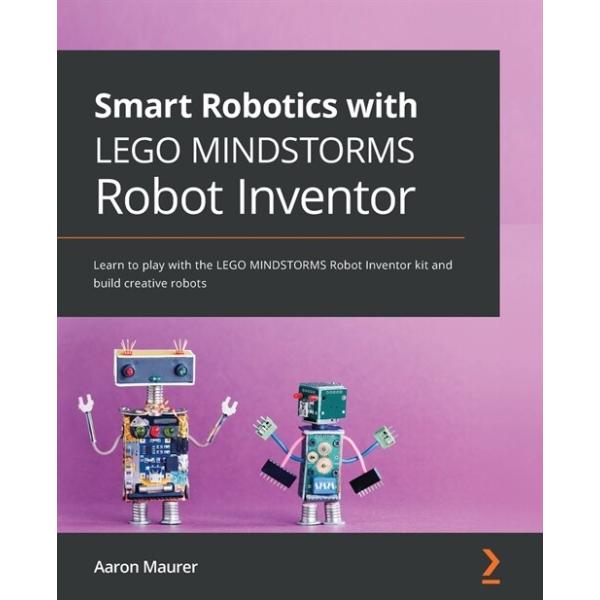 Smart Robotics with LEGO MINDSTORMS Robot Inventor: Learn to play with the LEGO MINDSTORMS Robot Inventor kit and build creative robots (Pap