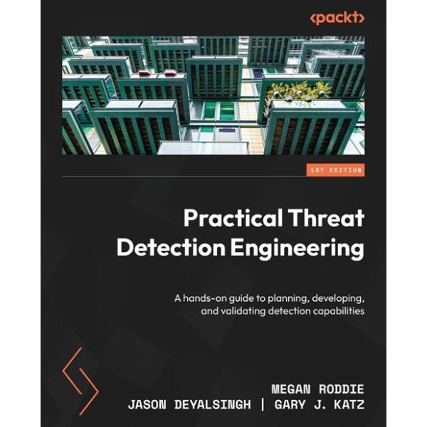 Practical Threat Detection Engineering: A hands-on guide to planning developing and validating detection capabilities (Paperback)