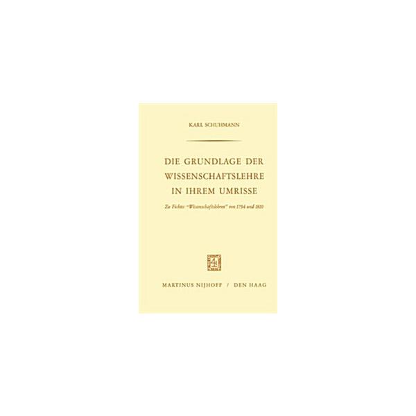 Die Grundlage Der Wissenschaftslehre in Ihrem Umrisse: Zu Fichtes "Wissenschaftslehren" Von 1794 Und 1810 (Paperback 1968)