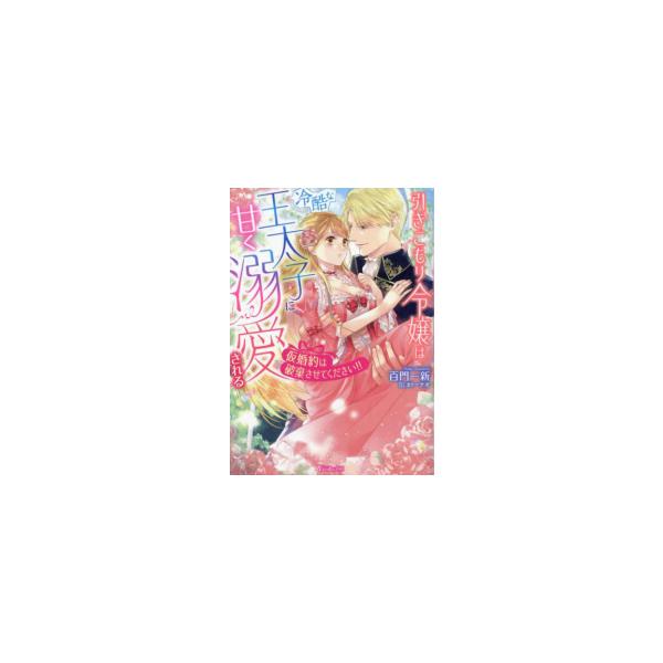 引きこもり令嬢は冷酷な王太子に甘く溺愛される〜仮婚約は破棄させてください!!〜 【電子書籍】[ 百門一新 ]