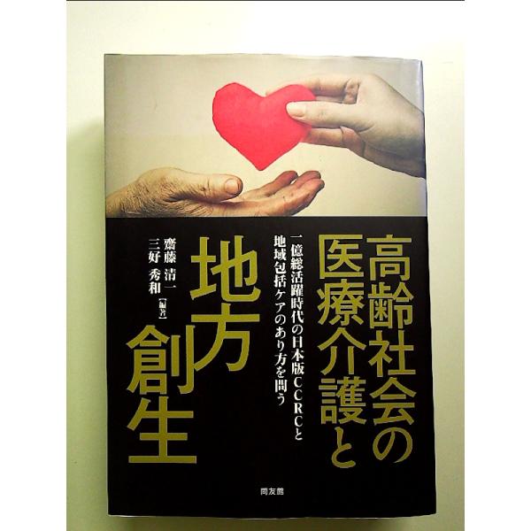 高齢社会の医療介護と地方創生: 一億総活躍時代の日本版CCRCと地域包括ケアのあり方を問う 単行本
