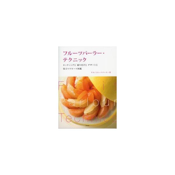 フルーツパーラー・テクニック カッティングと盛り付けとデザートと役立つフルーツ図鑑/タカノフルーツパーラー/レシピ