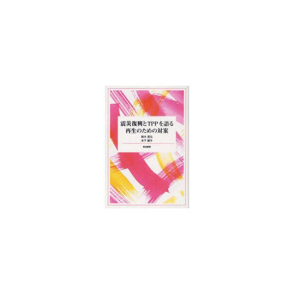 [本/雑誌]/震災復興とTPPを語る 再生のための対案/鈴木宣弘/著 木下順子/著(単行本・ムック)