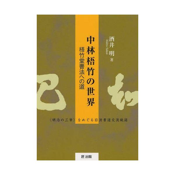 [本/雑誌]/中林梧竹の世界 梧竹堂書法への道 ＜明治の三筆＞をめぐる日清書道交流秘話/酒井明/著(単行本・ムック)