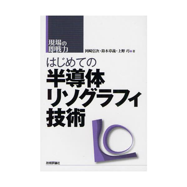 【送料無料】[本/雑誌]/はじめての半導体リソグラフィ技術 (現場の即戦力)/岡崎信次/著 鈴木章義/著 上野巧/著(単行本・ムック)