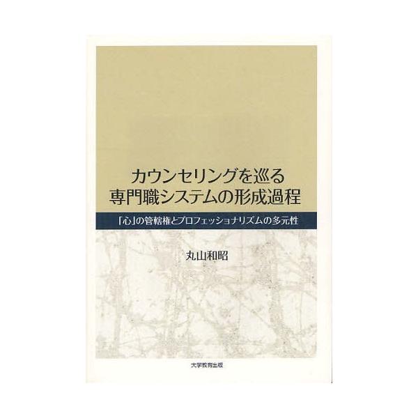 【送料無料】[本/雑誌]/カウンセリングを巡る専門職システムの形成過程 「心」の管轄権とプロフェッショナリズムの多元性/丸山和昭/著(単行本・ムック)