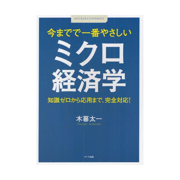 [本/雑誌]/今までで一番やさしいミクロ経済学 知識ゼロから応用まで、完全対応!/木暮太一(単行本・ムック)