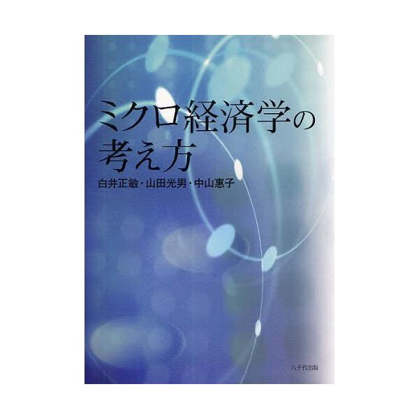 【送料無料】[本/雑誌]/ミクロ経済学の考え方/白井正敏/著 山田光男/著 中山惠子/著(単行本・ムック)