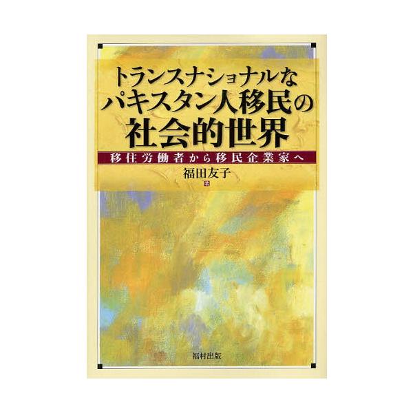【送料無料】[本/雑誌]/トランスナショナルなパキスタン人移民の社会的世界 移住労働者から移民企業家へ/福田友子/著(単行本・ムック)