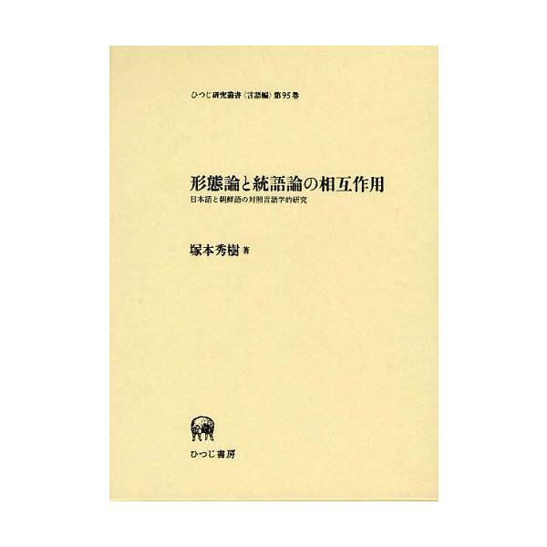 【送料無料】[本/雑誌]/形態論と統語論の相互作用 日本語と朝鮮語の対照言語学的研究 (ひつじ研究叢書 言語編第95巻)/塚本秀樹/著(単行本・ムック)