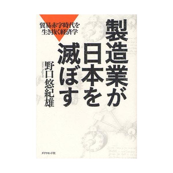[本/雑誌]/製造業が日本を滅ぼす 貿易赤字時代を生き抜く経済学/野口悠紀雄/著(単行本・ムック)