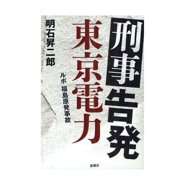 [本/雑誌]/刑事告発東京電力 ルポ福島原発事故/明石昇二郎/著(単行本・ムック)
